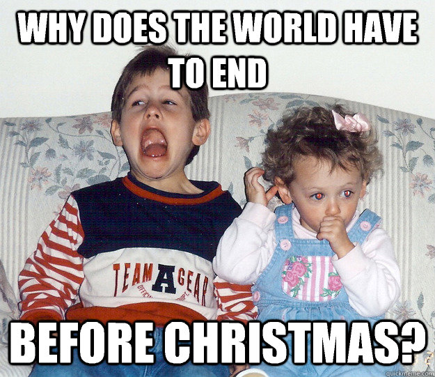 Why does the world have to end Before christmas? - Why does the world have to end Before christmas?  No Hope Kid