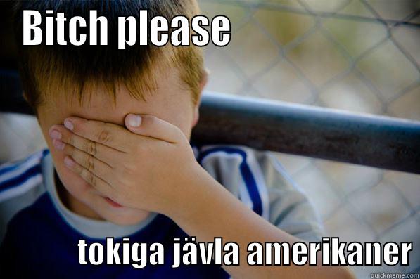 BITCH PLEASE                                     TOKIGA JÄVLA AMERIKANER Confession kid