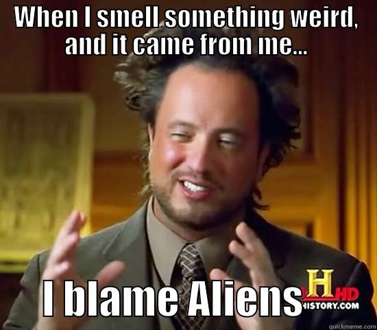 Blaming them... - WHEN I SMELL SOMETHING WEIRD, AND IT CAME FROM ME...       I BLAME ALIENS         Ancient Aliens