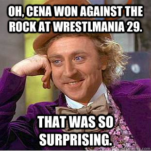 OH, Cena won against the rock at wrestlmania 29. that was so surprising.  Condescending Wonka