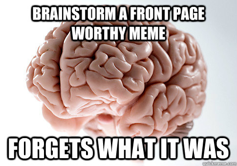 brainstorm a front page worthy meme Forgets what it was   Scumbag Brain