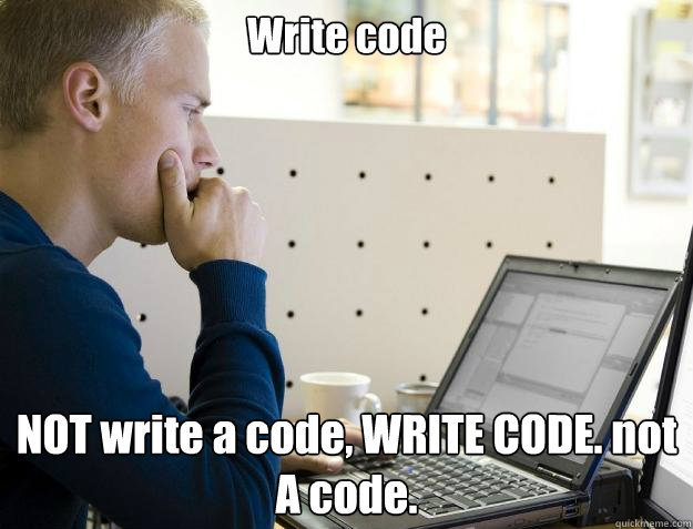 Write code NOT write a code, WRITE CODE. not A code.  Programmer