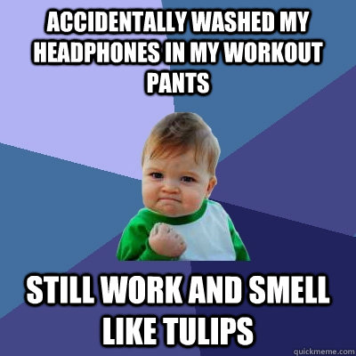 Accidentally washed my headphones in my workout pants Still work and smell like tulips  Success Kid