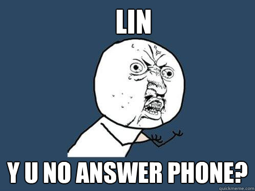 Lin y u no answer phone?  Y U No