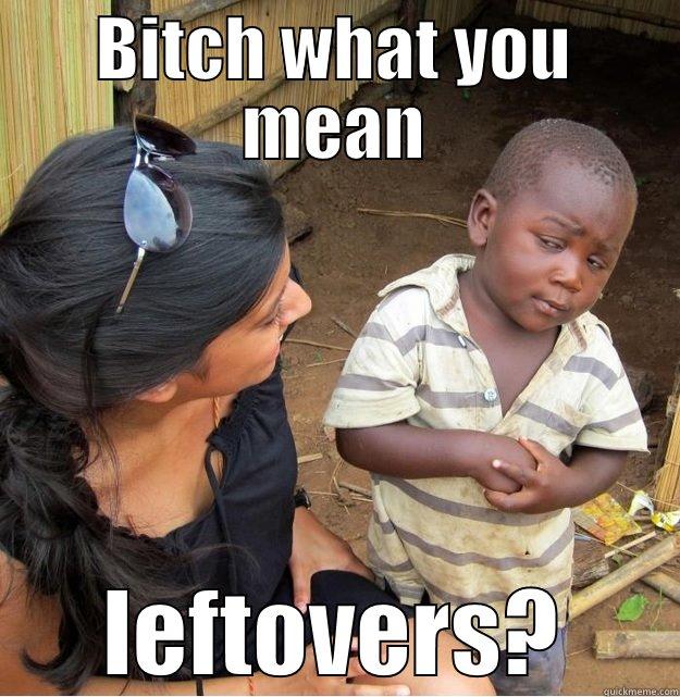 BITCH WHAT YOU MEAN LEFTOVERS? Skeptical Third World Kid