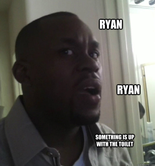 Ryan Ryan Something is up with the toilet   