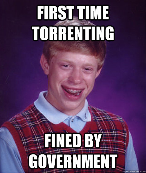 first time torrenting fined by government  Bad Luck Brian