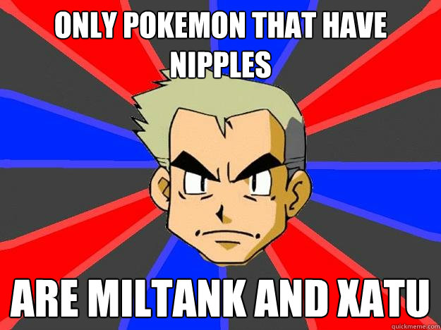 Only pokemon that have nipples are miltank and xatu  Professor Oak