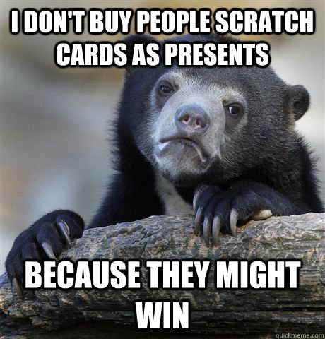 I don't buy people scratch cards as presents because they might win  Confession Bear