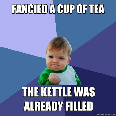 Fancied a cup of tea the kettle was already filled - Fancied a cup of tea the kettle was already filled  Misc