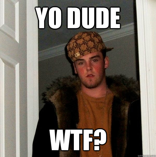 yo dude wtf? - yo dude wtf?  Scumbag Steve