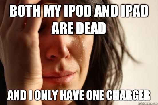 Both my ipod and ipad are dead  And I only have one charger  - Both my ipod and ipad are dead  And I only have one charger   First World Problems