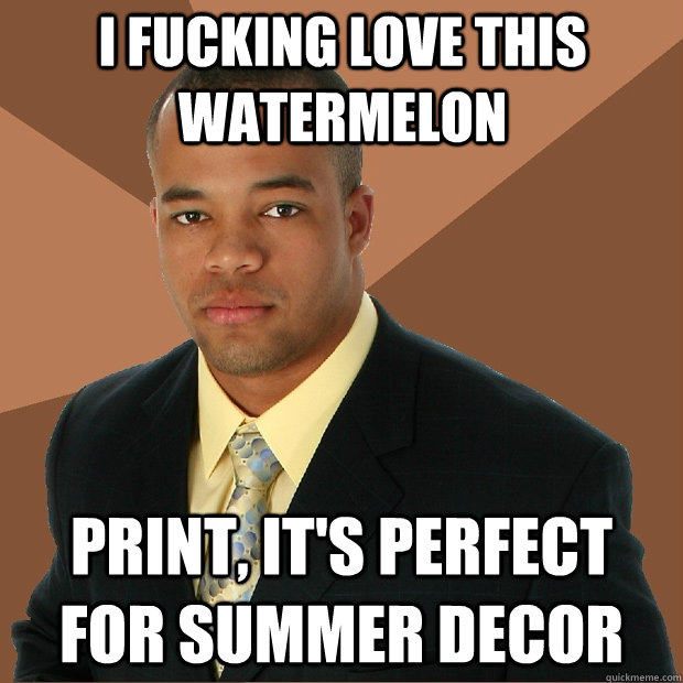 I fucking love this watermelon print, it's perfect for summer decor  Successful Black Man