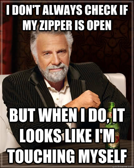 I don't always check if my zipper is open but when I do, it looks like I'm touching myself  The Most Interesting Man In The World