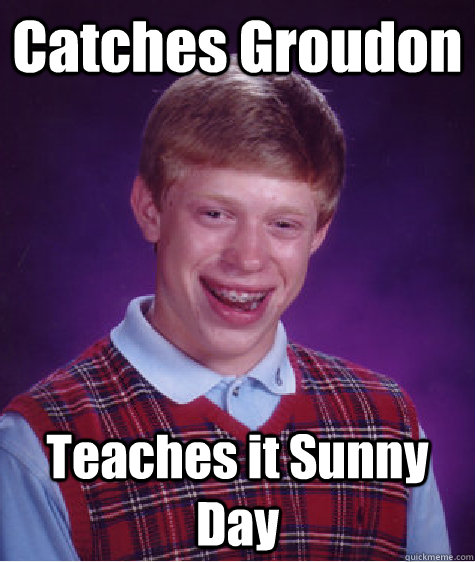 Catches Groudon Teaches it Sunny Day  Bad Luck Brian