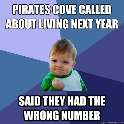 Pirates Cove called about living next year said they had the wrong number  Success Kid