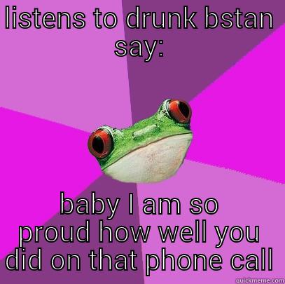 drunk bstan - LISTENS TO DRUNK BSTAN SAY: BABY I AM SO PROUD HOW WELL YOU DID ON THAT PHONE CALL Foul Bachelorette Frog