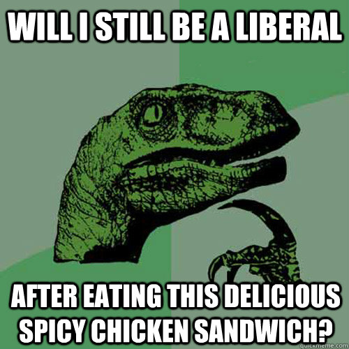 Will I still be a liberal after eating this delicious spicy chicken sandwich? - Will I still be a liberal after eating this delicious spicy chicken sandwich?  Philosoraptor