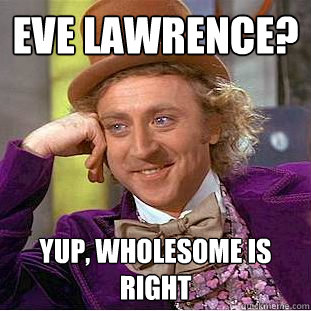 Eve Lawrence? Yup, wholesome is right  Condescending Wonka