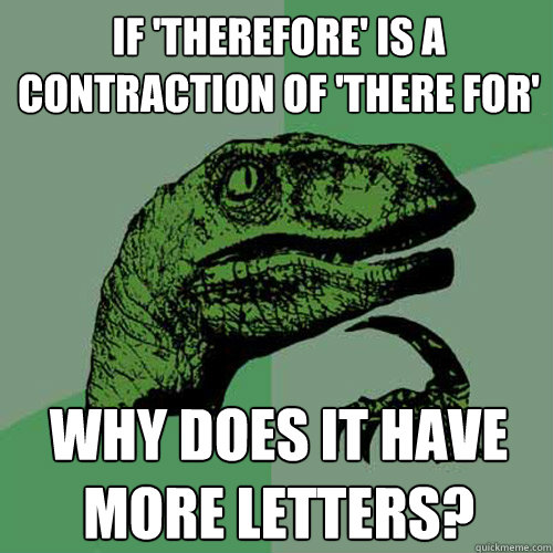 if 'therefore' is a contraction of 'there for'  why does it have more letters?  Philosoraptor