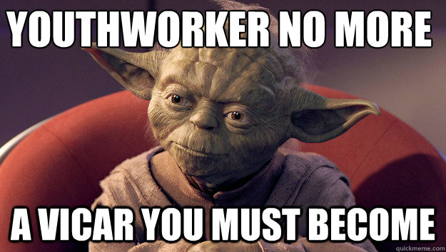 youthworker no more
 a vicar you must become - youthworker no more
 a vicar you must become  Yoda