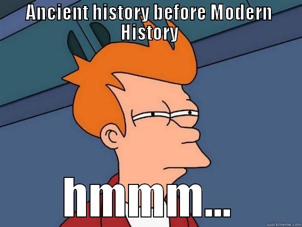 ANCIENT HISTORY BEFORE MODERN HISTORY HMMM... Futurama Fry