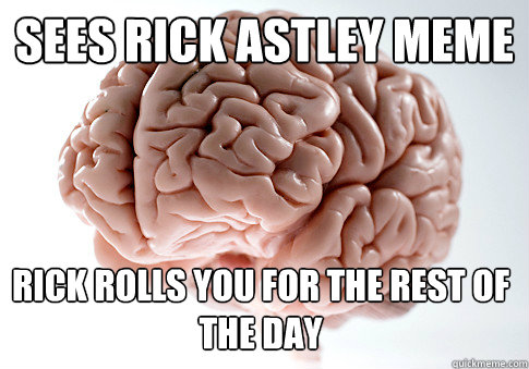 sees rick astley meme  rick rolls you for the rest of the day - sees rick astley meme  rick rolls you for the rest of the day  Scumbag Brain