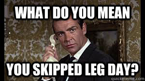 What do you mean you skipped leg day? - What do you mean you skipped leg day?  Bond Leg Day