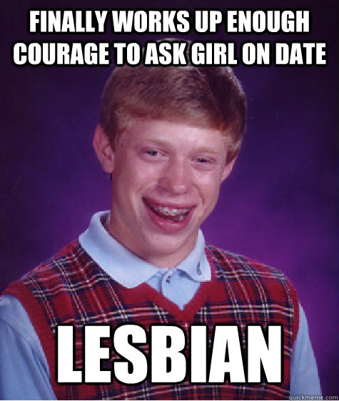 Finally works up enough courage to ask girl on date lesbian  Bad Luck Brian