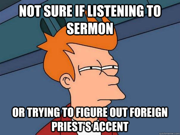 Not sure if listening to sermon Or trying to figure out foreign priest's accent  Futurama Fry