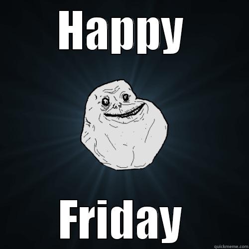 HAPPY FRIDAY Forever Alone