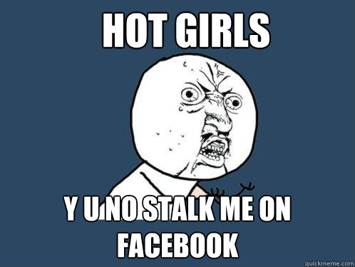 Hot Girls y u no stalk me on facebook  Y U No