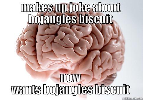 MAKES UP JOKE ABOUT BOJANGLES BISCUIT NOW WANTS BOJANGLES BISCUIT Scumbag Brain