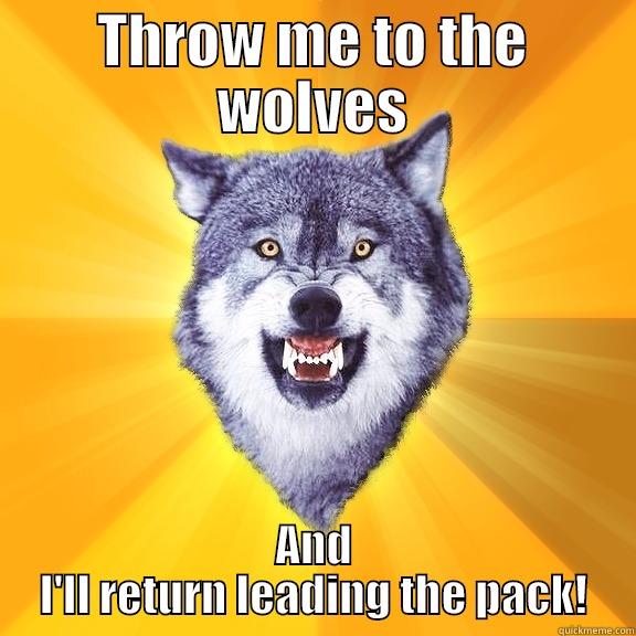 Throw Me To The Wolves - THROW ME TO THE WOLVES AND I'LL RETURN LEADING THE PACK! Courage Wolf