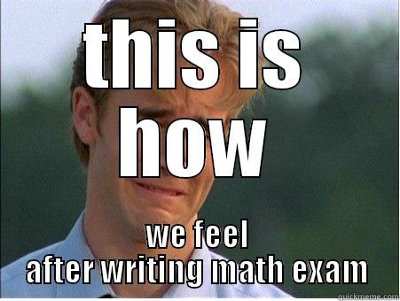 THIS IS HOW WE FEEL AFTER WRITING MATH EXAM 1990s Problems