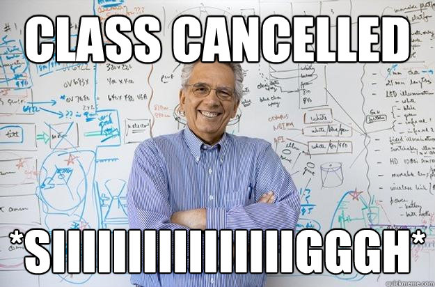 class cancelled *siiiiiiiiiiiiiiiigggh* - class cancelled *siiiiiiiiiiiiiiiigggh*  Engineering Professor