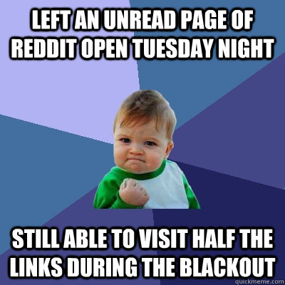 Left an unread page of reddit open tuesday night still able to visit half the links during the blackout  Success Kid