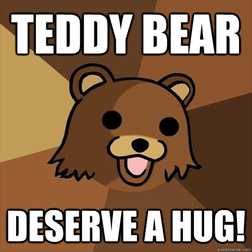 Teddy Bear Deserve a hug! - Teddy Bear Deserve a hug!  Pedobear