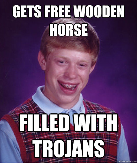 Gets free wooden horse Filled with trojans  Bad Luck Brian