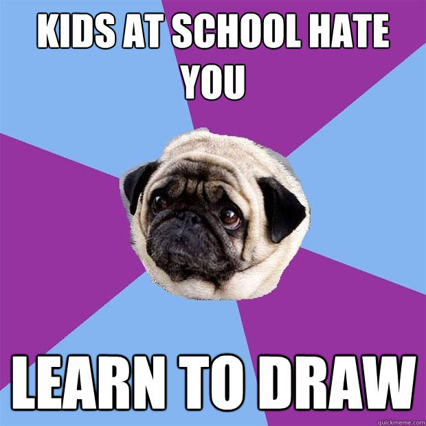 kids at school hate you learn to draw  