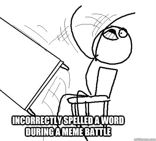  incorrectly spelled a word during a meme battle  rage table flip
