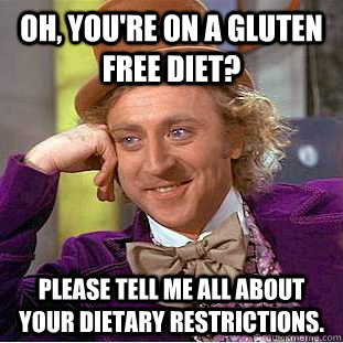 Oh, you're on a Gluten free diet? Please tell me all about your dietary restrictions. - Oh, you're on a Gluten free diet? Please tell me all about your dietary restrictions.  Condescending Wonka