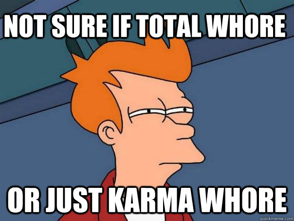 NOT SURE IF TOTAL WHORE OR JUST KARMA WHORE - NOT SURE IF TOTAL WHORE OR JUST KARMA WHORE  Futurama Fry