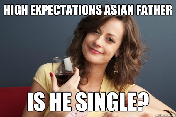High expectations asian father Is he single? - High expectations asian father Is he single?  Forever Resentful Mother