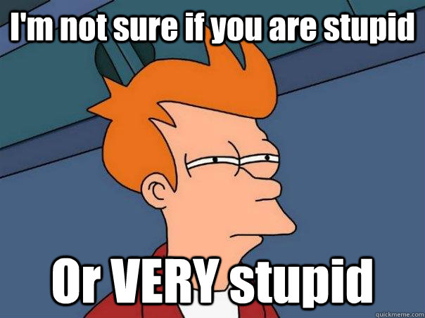 I'm not sure if you are stupid Or VERY stupid - I'm not sure if you are stupid Or VERY stupid  Futurama Fry