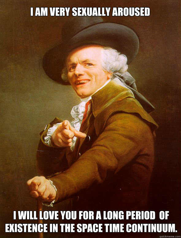 i am very sexually aroused  i will love you for a long period  of existence in the space time continuum.   - i am very sexually aroused  i will love you for a long period  of existence in the space time continuum.    Joseph Ducreux