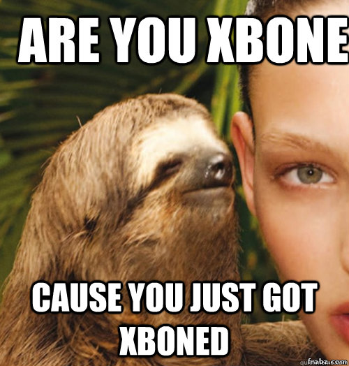 ARE yOU XBONE CAUSE YOU JUST GOT XBONED  rape sloth