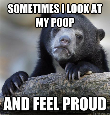 Sometimes I look at my Poop and feel proud  Confession Bear