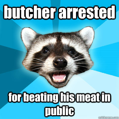 butcher arrested for beating his meat in public - butcher arrested for beating his meat in public  Lame Pun Coon