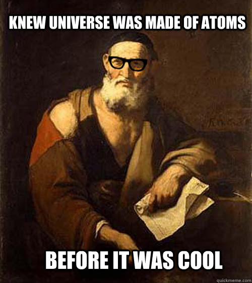 knew universe was made of atoms before it was cool - knew universe was made of atoms before it was cool  Hipster Leucippus